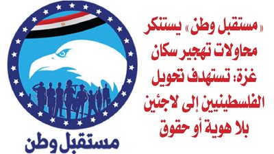«مستقبل وطن» يستنكر محاولات تهجير سكان غزة: تستهدف تحويل الفلسطينيين إلى لاجئين بلا هوية أو حقوق