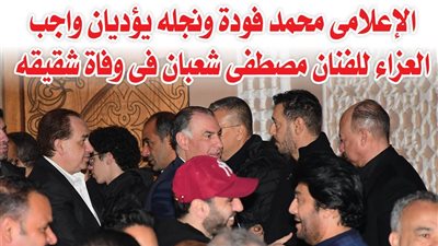 بالصور.. الإعلامى محمد فودة ونجله يؤديان واجب العزاء للفنان مصطفى شعبان فى وفاة شقيقه