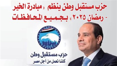 حزب مستقبل وطن ينظم «مبادرة الخير - رمضان 2025» بجميع المحافظات
