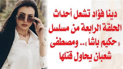 دينا فؤاد تشعل أحداث الحلقة الرابعة من مسلسل 