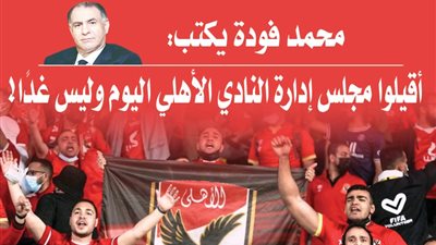 محمد فودة يكتب : أقيلوا مجلس إدارة النادي الأهلي اليوم وليس غدًا!