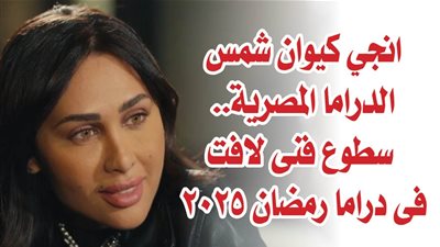 انجي كيوان شمس الدراما المصرية.. سطوع فنى لافت فى دراما رمضان 2025