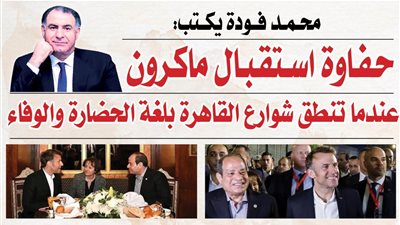 حفاوة استقبال ماكرون .. عندما تنطق شوارع القاهرة بلغة الحضارة والوفاء