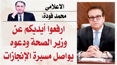 الاعلامى محمد فودة: ارفعوا أيديكم عن وزير الصحة ودعوه يواصل مسيرة الإنجازات