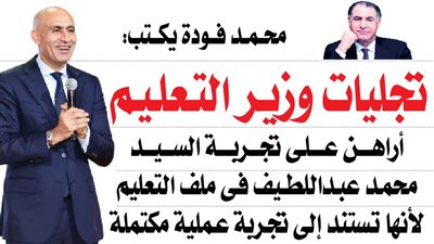 « تجليات وزير التعليم ».. أراهن على تجربة السيد محمد عبد اللطيف فى ملف التعليم لأنها تستند إلى تجربة عملية مكتملة