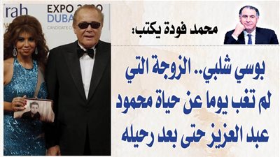 محمد فودة يكتب شهادة حق فى وجه حملات الجحود:  بوسي شلبي.. الزوجة التي لم تغب يوما عن حياة محمود عبد العزيز حتى بعد رحيله