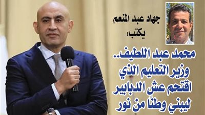 جهاد عبد المنعم يكتب  : محمد عبد اللطيف.. وزير التعليم الذي اقتحم عش الدبابير ليبني وطنًا من نور