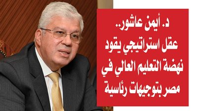 د. أيمن عاشور.. عقل استراتيجي يقود نهضة التعليم العالي في مصر بتوجيهات رئاسية