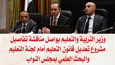 وزير التربية والتعليم يواصل مناقشة تفاصيل مشروع تعديل قانون التعليم أمام لجنة التعليم والبحث العلمي بمجلس النواب