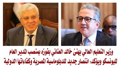 وزير التعليم العالي يهنئ خالد العناني بفوزه بمنصب المدير العام لليونسكو ويؤكد: انتصار جديد للدبلوماسية المصرية وكفاءاتها الدولية
