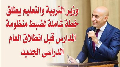 وزير التربية والتعليم يطلق خطة شاملة لضبط منظومة المدارس قبل انطلاق العام الدراسى الجديد