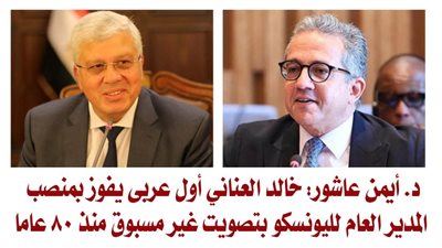 د. أيمن عاشور: خالد العناني أول عربى يفوز بمنصب المدير العام لليونسكو بتصويت غير مسبوق منذ 80 عاما