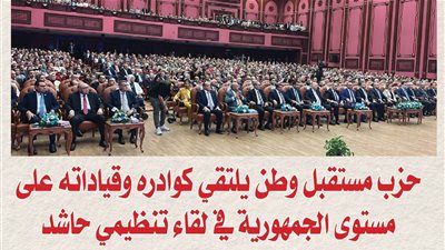 حزب مستقبل وطن يلتقي كوادره وقياداته على مستوى الجمهورية في لقاءٍ تنظيميٍ حاشد