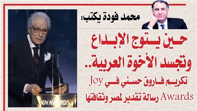 محمد فودة يكتب: حين يتوج الإبداع وتجسد الأخوة العربية… تكريم فاروق حسني في Joy Awards رسالة تقدير لمصر وثقافتها