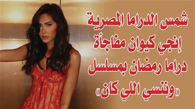 شمس الدراما المصرية إنجي كيوان مفاجأة دراما رمضان بمسلسل 