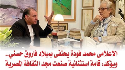 الاعلامى محمد فودة يحتفى بميلاد فاروق حسني.. ويؤكد: قامة استثنائية صنعت مجد الثقافة المصرية 