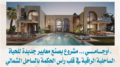 «أوجامي».. مشروع يصنع معايير جديدة للحياة الساحلية الراقية في قلب رأس الحكمة بالساحل الشمالي