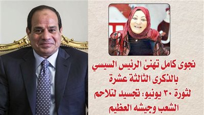 نجوى كامل تهنئ الرئيس السيسي بالذكرى الثالثة عشرة لثورة 30 يونيو: تجسيد لتلاحم الشعب وجيشه العظيم