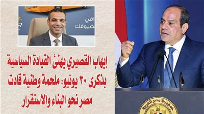 إيهاب القصيري يهنئ القيادة السياسية بذكرى 30 يونيو: ملحمة وطنية قادت مصر نحو البناء والاستقرار