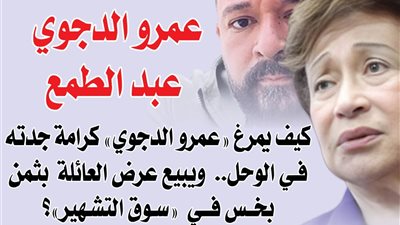 «عمرو الدجوي.. عبد الطمع » .. كيف يمرغ «عمرو الدجوي» كرامة جدته في الوحل ويبيع عرض العائلة بثمن بخس في «سوق التشهير»؟