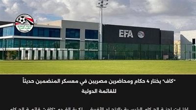 «كاف» يختار 4 حكام ومحاضرين مصريين لمعسكر المنضمين حديثًا للقائمة الدولية